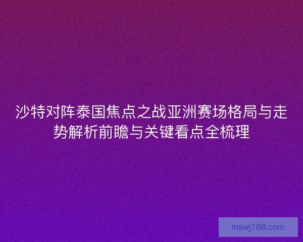 沙特对阵泰国焦点之战亚洲赛场格局与走势解析前瞻与关键看点全梳理
