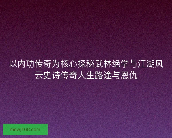 以内功传奇为核心探秘武林绝学与江湖风云史诗传奇人生路途与恩仇