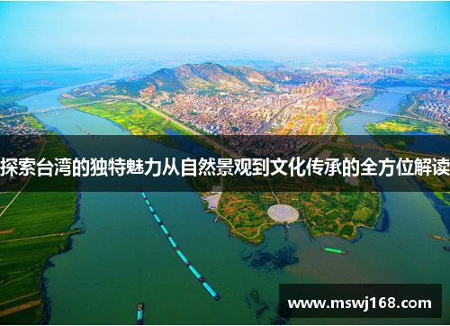 探索台湾的独特魅力从自然景观到文化传承的全方位解读
